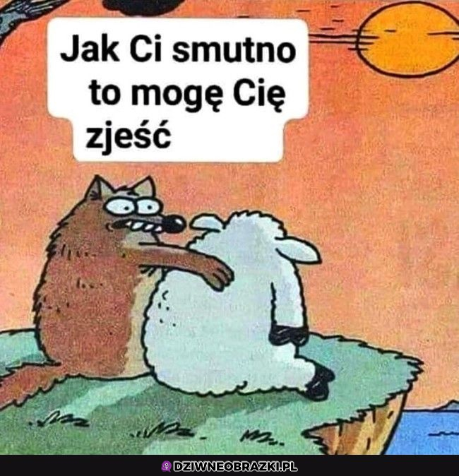 Zawsze to jakieś rozwiązanie na smutek 